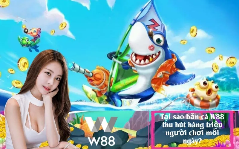 Tại sao bắn cá W88 thu hút hàng triệu người chơi mỗi ngày?
